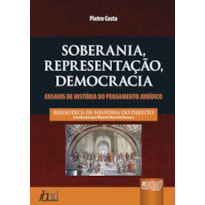 SOBERANIA, REPRESENTAÇÃO, DEMOCRACIA - ENSAIOS DE HISTÓRIA DO PENSAMENTO JURÍDICO - BIBLIOTECA HISTÓRIA DO DIREITO - COORDENADOR: RICARDO MARCELO FONSECA