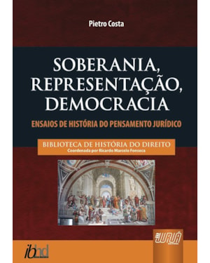 SOBERANIA, REPRESENTAÇÃO, DEMOCRACIA - ENSAIOS DE HISTÓRIA DO PENSAMENTO JURÍDICO - BIBLIOTECA HISTÓRIA DO DIREITO - COORDENADOR: RICARDO MARCELO FONSECA