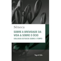 Sobre a brevidade da vida & sobre o ócio: diálogos estoicos sobre o tempo