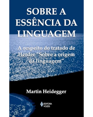 SOBRE A ESSÊNCIA DA LINGUAGEM: A METAFÍSICA DA LINGUAGEM E A VIGÊNCIA DA PALAVRA. A RESPEITO DO TRATADO DE HERDER