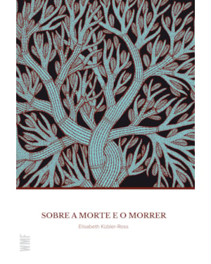 SOBRE A MORTE E O MORRER: O QUE OS DOENTES TERMINAIS TÊM PARA ENSINAR A MÉDICOS, ENFERMEIRAS, RELIGIOSOS E AOS SEUS PRÓPRIOS PARENTES