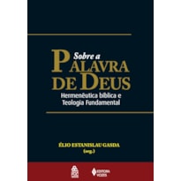 SOBRE A PALAVRA DE DEUS - HERMENÊUTICA BÍBLICA E TEOLOGIA FUNDAMENTAL