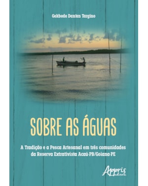 SOBRE AS ÁGUAS: A TRADIÇÃO E A PESCA ARTESANAL EM TRÊS COMUNIDADES DA RESERVA EXTRATIVISTA ACAÚ-PB/GOIANA-PE