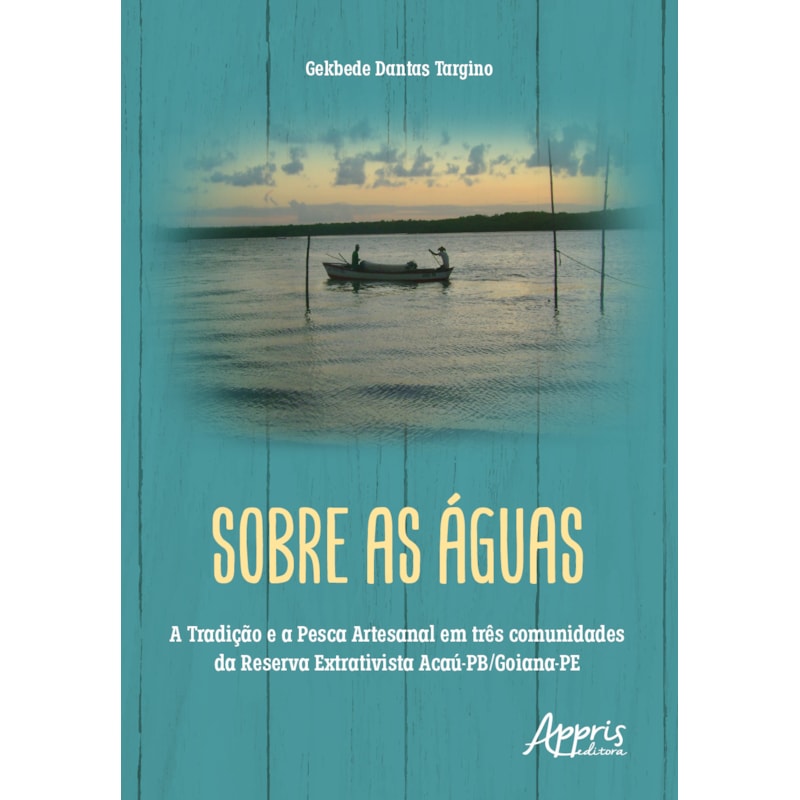 SOBRE AS ÁGUAS: A TRADIÇÃO E A PESCA ARTESANAL EM TRÊS COMUNIDADES DA RESERVA EXTRATIVISTA ACAÚ-PB/GOIANA-PE