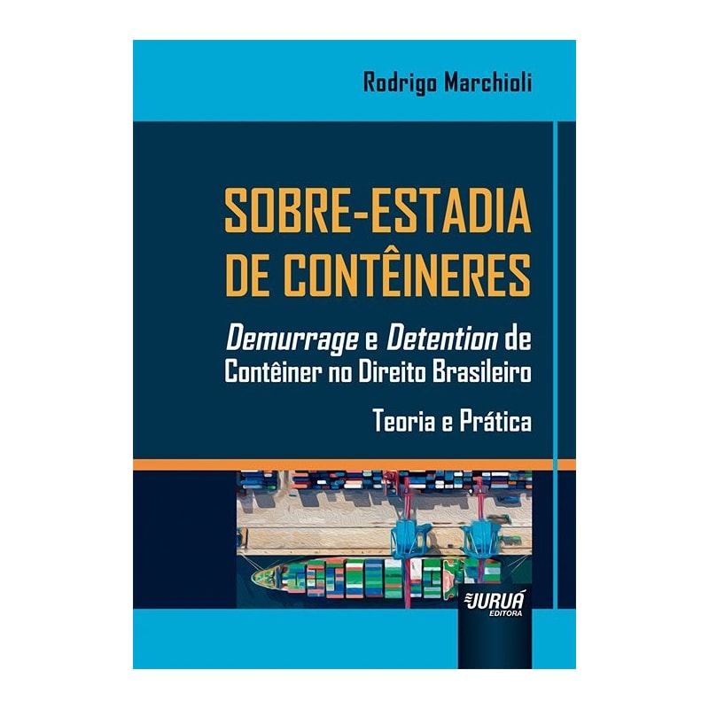 SOBRE-ESTADIA DE CONTÊINERES - DEMURRAGE E DETENTION DE CONTÊINER NO DIREITO BRASILEIRO - TEORIA E PRÁTICA