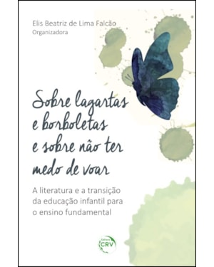 SOBRE LAGARTAS E BORBOLETAS E SOBRE NÃO TER MEDO DE VOAR: A LITERATURA E A TRANSIÇÃO DA EDUCAÇÃO INFANTIL PARA O ENSINO O FUNDAMENTAL