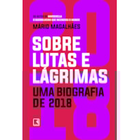 SOBRE LUTAS E LÁGRIMAS: UMA BIOGRAFIA DE 2018: O ANO QUE FLERTOU COM O APOCALIPSE