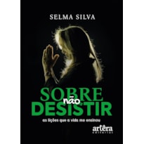 SOBRE NÃO DESISTIR: AS LIÇÕES QUE A VIDA ME ENSINOU SOBRE NÃO DESISTIR: AS LIÇÕES QUE A VIDA ME ENSINOU