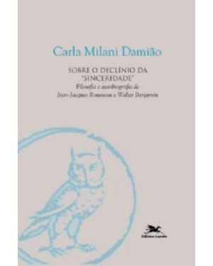 SOBRE O DECLÍNIO DA SINCERIDADE - FILOSOFIA E AUTOBIOGRAFIA DE JEAN JACQUES ROUSSEAU A WALTER BENJAMIN