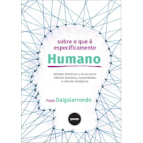 SOBRE O QUE É ESPECIFICAMENTE HUMANO: DEBATES HISTÓRICOS E ATUAIS ENTRE CIÊNCIAS HUMANAS, HUMANIDADES E CIÊNCIAS BIOLÓGICAS