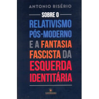 SOBRE O RELATIVISMO PÓS-MODERNO E A FANTASIA FACISTA DA ESQUERDA IDENTITÁRIA