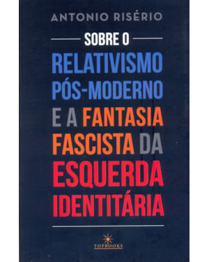 Sobre o relativismo pós-moderno e a fantasia facista da esquerda identitária