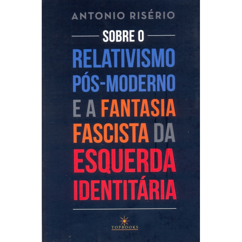 Sobre o relativismo pós-moderno e a fantasia facista da esquerda identitária