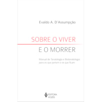 SOBRE O VIVER E O MORRER: MANUAL DE TANATOLOGIA E BIOTANATOLOGIA PARA OS QUE PARTEM E OS QUE FICAM