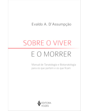 SOBRE O VIVER E O MORRER: MANUAL DE TANATOLOGIA E BIOTANATOLOGIA PARA OS QUE PARTEM E OS QUE FICAM