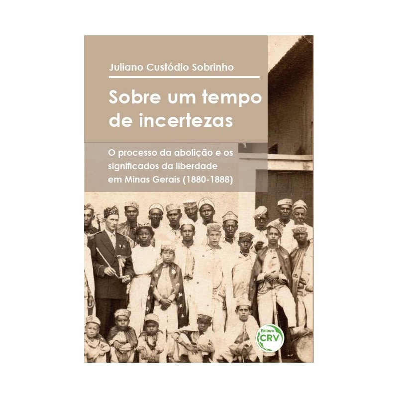 SOBRE UM TEMPO DE INCERTEZAS: O PROCESSO DA ABOLIÇÃO E OS SIGNIFICADOS DA LIBERDADE EM MINAS GERAIS (1880-1888)