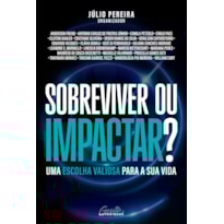 SOBREVIVER OU IMPACTAR?: UMA ESCOLHA VALIOSA PARA A SUA VIDA