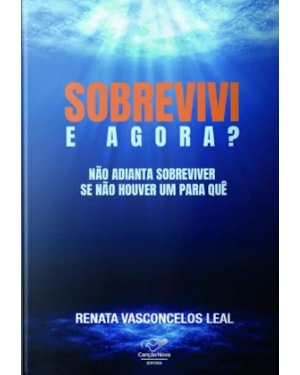 SOBREVIVI, E AGORA? - NÃO ADIANTA SOBREVIVER SE NÃO HOUVER UM PARA QUE