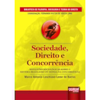 SOCIEDADE, DIREITO E CONCORRÊNCIA - REFLEXÕES SOCIOLÓGICAS SOBRE O SISTEMA BRASILEIRO DE DEFESA DA CONCORRÊNCIA - BIBLIOTECA DE FILOSOFIA, SOCIOLOGIA E TEORIA DO DIREITO - COORDENAÇÃO: FERNANDO RISTER DE SOUZA LIMA