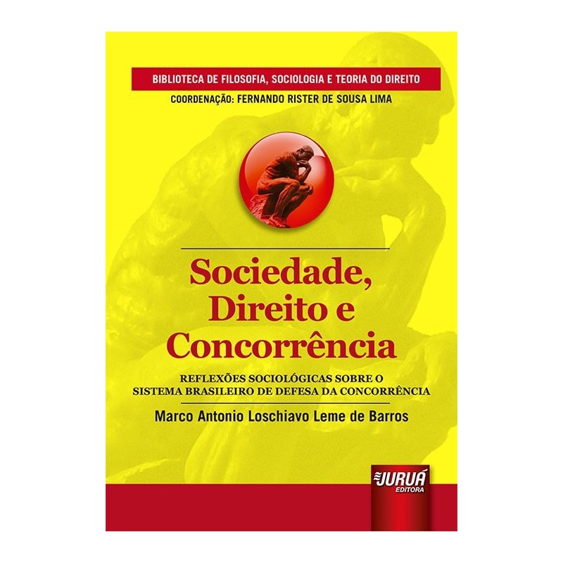 SOCIEDADE, DIREITO E CONCORRÊNCIA - REFLEXÕES SOCIOLÓGICAS SOBRE O SISTEMA BRASILEIRO DE DEFESA DA CONCORRÊNCIA - BIBLIOTECA DE FILOSOFIA, SOCIOLOGIA E TEORIA DO DIREITO - COORDENAÇÃO: FERNANDO RISTER DE SOUZA LIMA