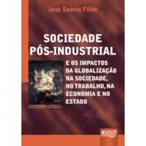 SOCIEDADE PÓS-INDUSTRIAL E OS IMPACTOS DA GLOBALIZAÇÃO NA SOCIEDADE, NO TRABALHO, NA ECONOMIA E NO ESTADO