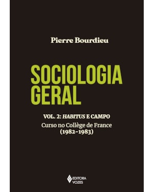 SOCIOLOGIA GERAL VOL. 2: HABITUS E CAMPO: CURSO NO COLLÈGE DE FRANCE (1982-1983)