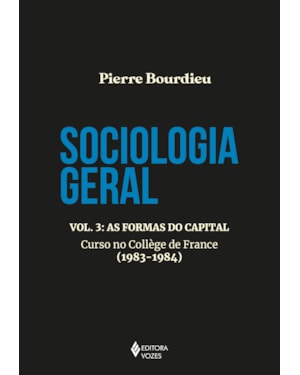 SOCIOLOGIA GERAL VOL. 3: AS FORMAS DO CAPITAL - CURSO NO COLLEGE DE FRANCE (1983-1984)