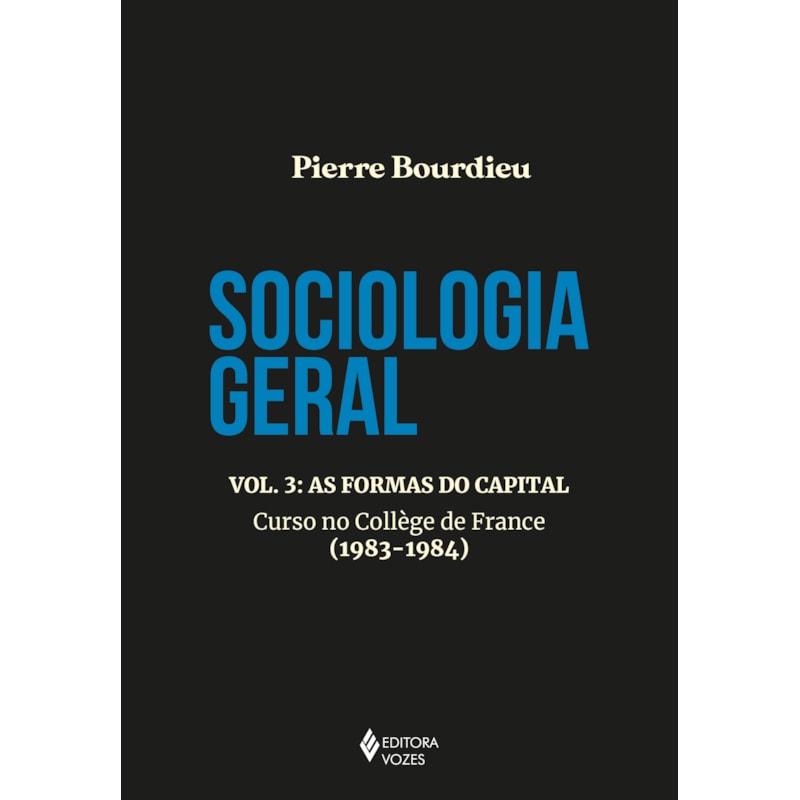 SOCIOLOGIA GERAL VOL. 3: AS FORMAS DO CAPITAL - CURSO NO COLLEGE DE FRANCE (1983-1984)