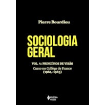 SOCIOLOGIA GERAL VOL. 4: PRINCÍPIOS DE VISÃO - CURSO NO COLLÈGE DE FRANCE (1984-1985)