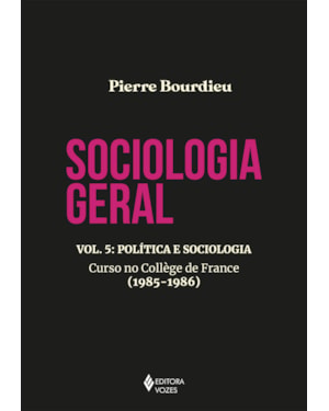 SOCIOLOGIA GERAL VOL. 5: POLÍTICA E SOCIOLOGIA - CURSO NO COLLÈGE DE FRANCE (1985-1986)