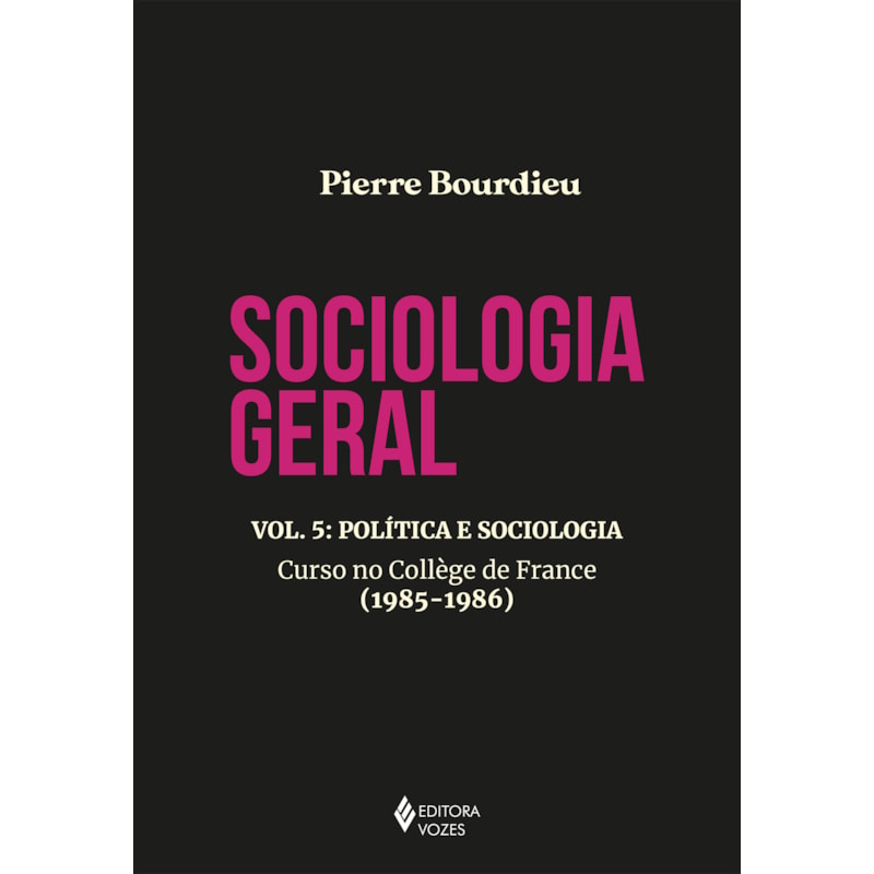 SOCIOLOGIA GERAL VOL. 5: POLÍTICA E SOCIOLOGIA - CURSO NO COLLÈGE DE FRANCE (1985-1986)