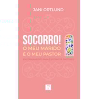 SOCORRO! O MEU MARIDO É O MEU PASTOR: ENCORAJAMENTO PARA ESPOSAS DE PASTORES