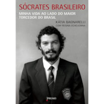 SÓCRATES BRASILEIRO: MINHA VIDA AO LADO DO MAIOR TORCEDOR DO BRASIL