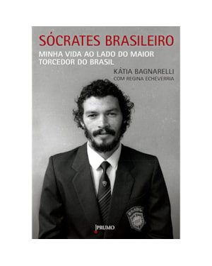 SÓCRATES BRASILEIRO: MINHA VIDA AO LADO DO MAIOR TORCEDOR DO BRASIL
