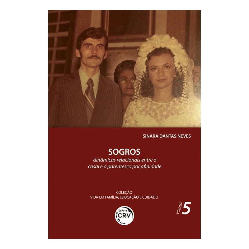 SOGROS:: DINÂMICAS RELACIONAIS ENTRE O CASAL E O PARENTESCO POR AFINIDADE COLEÇÃO VIDA EM FAMÍLIA, EDUCAÇÃO E CUIDADO VOLUME 5