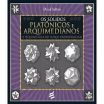 SÓLIDOS PLATÔNICOS E ARQUIMEDIANOS, OS - O PEQUENO GUIA DO ESPAÇO TRIDIMENSIONAL