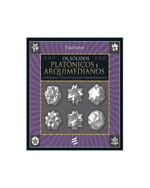 SÓLIDOS PLATÔNICOS E ARQUIMEDIANOS, OS - O PEQUENO GUIA DO ESPAÇO TRIDIMENSIONAL