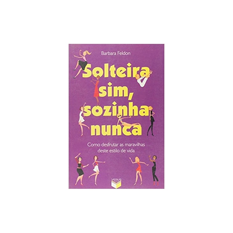 SOLTEIRA SIM, SOZINHA NUNCA: COMO DESFRUTAR AS MARAVILHAS DESTE ESTILO DE VIDA: COMO DESFRUTAR AS MARAVILHAS DESTE ESTILO DE VIDA