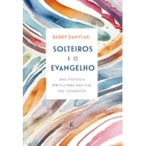 SOLTEIROS E O EVANGELHO: UMA TEOLOGIA BÍBLICA PARA UMA VIDA SEM CASAMENTO