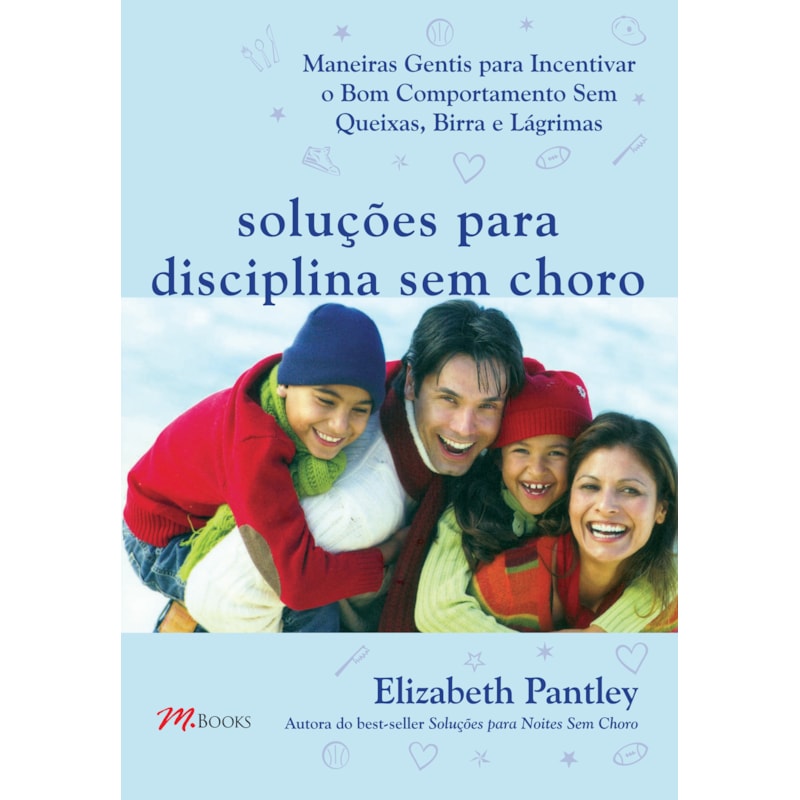 Soluções para disciplina sem choro: maneiras gentis para incentivar o bom comportamento sem queixas, birra e lágrimas