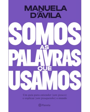 SOMOS AS PALAVRAS QUE USAMOS: UM GUIA PARA ENTENDER (UM POUCO ) E EXPLICAR (UM POUQUINHO) O MUNDO
