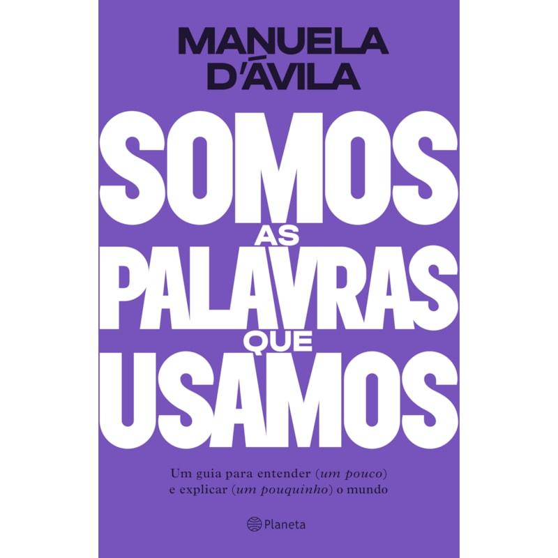 SOMOS AS PALAVRAS QUE USAMOS: UM GUIA PARA ENTENDER (UM POUCO ) E EXPLICAR (UM POUQUINHO) O MUNDO