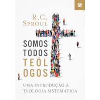 SOMOS TODOS TEÓLOGOS: UMA INTRODUÇÃO À TEOLOGIA SISTEMÁTICA