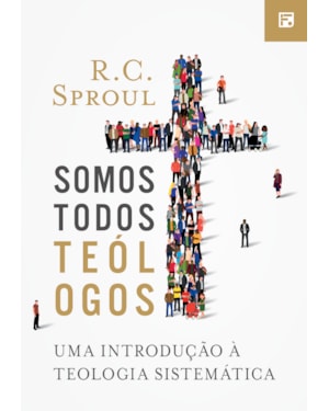 SOMOS TODOS TEÓLOGOS: UMA INTRODUÇÃO À TEOLOGIA SISTEMÁTICA