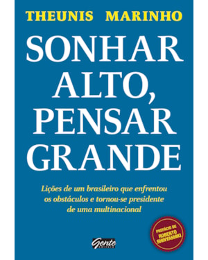 SONHAR ALTO, PENSAR GRANDE - LIÇÕES DE UM BRASILEIRO QUE ENFRENTOU OS OBSTÁCULOS E TORNOU-SE PRESIDENTE DE UMA MULTINACIONAL