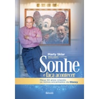 SONHE E FAÇA ACONTECER: MEUS 50 ANOS CRIANDO OS REINOS ENCANTADOS DA DISNEY