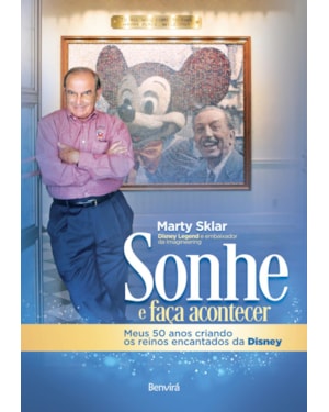 SONHE E FAÇA ACONTECER: MEUS 50 ANOS CRIANDO OS REINOS ENCANTADOS DA DISNEY