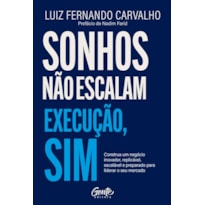SONHOS NÃO ESCALAM. EXECUÇÃO, SIM.: CONSTRUA UM NEGÓCIO INOVADOR, REPLICÁVEL, ESCALÁVEL E PREPARADO PARA LIDERAR O SEU MERCADO