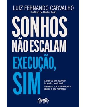 SONHOS NÃO ESCALAM. EXECUÇÃO, SIM.: CONSTRUA UM NEGÓCIO INOVADOR, REPLICÁVEL, ESCALÁVEL E PREPARADO PARA LIDERAR O SEU MERCADO