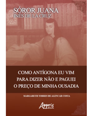 SÓROR JUANA INÊS DE LA CRUZ: COMO ANTIGONA EU VIM PARA DIZER NÃO E PAGUEI O PREÇO DE MINHA OUSADIA